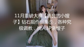 11月重磅大神【善良的小嫂子】钻石贴作品集⑤，各种究极调教，找人3P亲嫂子