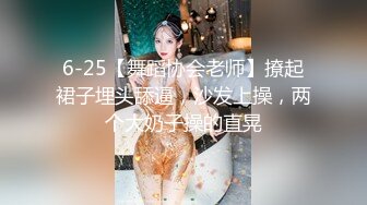 6-25【舞蹈协会老师】撩起裙子埋头舔逼，沙发上操，两个大奶子操的直晃