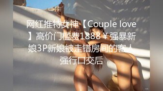 ❤️白白嫩嫩小可爱❤️清新校园女神,极品00后小仙女,软萌乖巧,喜欢被爸爸调教蹂躏,小屁股紧实又翘挺