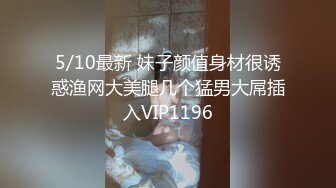 5/10最新 妹子颜值身材很诱惑渔网大美腿几个猛男大屌插入VIP1196