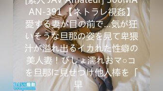 [素人 JAV Amateur] 300MAAN-391 【ネトラレ視姦】愛する妻が目の前で…気が狂いそうな旦那の姿を見て卑猥汁が溢れ出るイカれた性癖の美人妻！びしょ濡れおマ○コを旦那に見せつけ他人棒を「早�