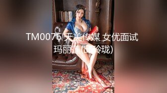 TM0076 天美传媒 女优面试 玛丽莲(邱玲珑)