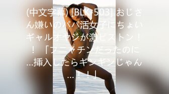 (中文字幕) [BLK-503] おじさん嫌いのパパ活女子にちょいギャルオヤジが激ピストン！！ 「フニャチンだったのに…挿入したらギンギンじゃん…！！」