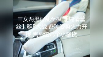 三女两男淫乱至极 【纯情蕾丝】群P大战 各种姿势火力开操 爽死这几个小骚货