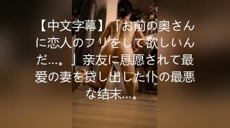 【中文字幕】「お前の奥さんに恋人のフリをして欲しいんだ…。」亲友に恳愿されて最爱の妻を贷し出した仆の最悪な结末…。