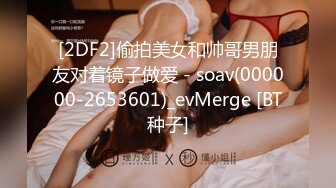 [2DF2]偷拍美女和帅哥男朋友对着镜子做爱 - soav(000000-2653601)_evMerge [BT种子]