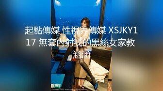 起點傳媒 性視界傳媒 XSJKY117 無套內射我的黑絲女家教 涵涵