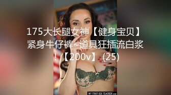 175大长腿女神【健身宝贝】紧身牛仔裤~道具狂插流白浆！【200v】 (25)