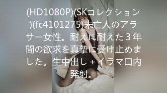 (HD1080P)(SKコレクション)(fc4101275)未亡人のアラサー女性。耐えに耐えた３年間の欲求を真摯に受け止めました。生中出し＋イラマ口内発射。