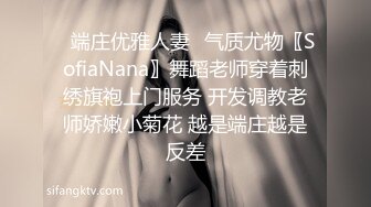 ✿端庄优雅人妻✿气质尤物〖SofiaNana〗舞蹈老师穿着刺绣旗袍上门服务 开发调教老师娇嫩小菊花 越是端庄越是反差