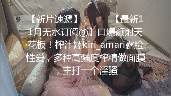 【新片速遞】 ⚫️⚫️【最新11月无水订阅⑨】口爆颜射天花板！榨汁姬kiri_amari露脸性爱，多种高强度榨精做面膜，主打一个淫骚