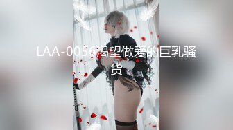 LAA-0056渴望做爱的巨乳骚货