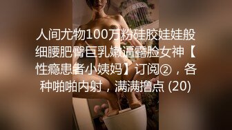 人间尤物100万粉硅胶娃娃般细腰肥臀巨乳嫩逼露脸女神【性瘾患者小姨妈】订阅②，各种啪啪内射，满满撸点 (20)