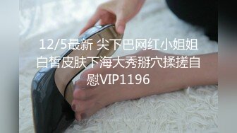 12/5最新 尖下巴网红小姐姐白皙皮肤下海大秀掰穴揉搓自慰VIP1196