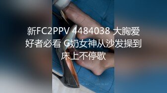 新FC2PPV 4484038 大胸爱好者必看 G奶女神从沙发操到床上不停歇