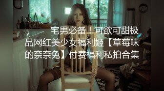 ⚫️⚫️宅男必备！可欲可甜极品网红美少女福利姬【草莓味的奈奈兔】付费福利私拍合集