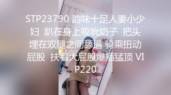 STP23790 韵味十足人妻小少妇  趴在身上吸吮奶子  把头埋在双腿之间舔逼 骑乘扭动屁股  扶着大屁股爆插猛顶 VIP220