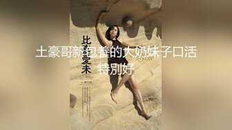 土豪哥新包養的大奶妹子口活特別好