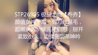 STP26905 极品尤物【乔乔】颜值女神下海！剪刀修逼毛，超嫩美乳，修完毛自慰，掰开紧致小穴，边揉搓阴蒂呻吟