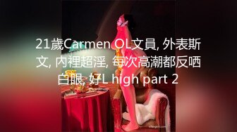 21歲Carmen OL文員, 外表斯文, 內裡超淫, 每次高潮都反哂白眼, 好L high part 2