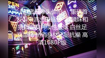 【酒店摄像头偷拍❤️重磅首发】未流出极品台⭐眼镜妹和猥琐男友再续性爱缘 白丝足交舔精 娇俏身材还挺抗操 高清1080P版