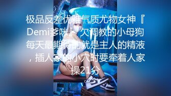 极品反差优雅气质尤物女神『Demi爹咪』 欠调教的小母狗每天最期待的就是主人的精液，插人家的小穴时要牵着人家操21分