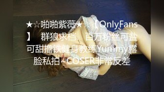 ★☆啪啪紫薇★☆【OnlyFans】▶群狼求档◀ 百万粉丝可盐可甜撸铁健身教练Yummy露脸私拍~COSER非常反差