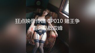 狂点映像传媒 CP010 赌王争霸之淫战双峰