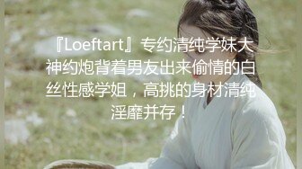 『Loeftart』专约清纯学妹大神约炮背着男友出来偷情的白丝性感学姐，高挑的身材清纯淫靡并存！