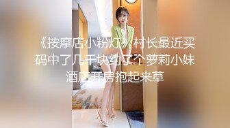 《按摩店小粉灯》村长最近买码中了几千块约了个萝莉小妹酒店开房抱起来草