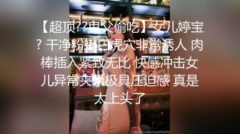 【超顶??鬼父偷吃】女儿婷宝? 干净粉嫩白虎穴非常诱人 肉棒插入紧致无比 快感冲击女儿异常夹紧极具压迫感 真是太上头了