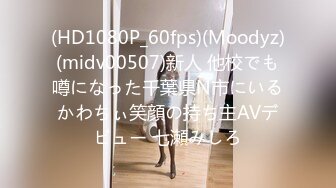 (HD1080P_60fps)(Moodyz)(midv00507)新人 他校でも噂になった千葉県N市にいるかわちぃ笑顔の持ち主AVデビュー 七瀬みしろ