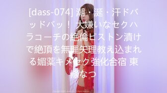 [dass-074] 潮・涎・汗ドバッドバッ！ 大嫌いなセクハラコーチの絶倫ピストン漬けで絶頂を無理矢理教え込まれる媚薬キメセク強化合宿 東條なつ