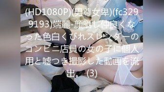 (HD1080P)(男尊女卑)(fc3299193)端麗-顔晒し仲良くなった色白くびれスレンダーのコンビニ店員の女の子に個人用と嘘つき撮影した動画を流出。 (3)