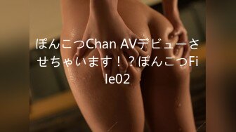 ぽんこつChan AVデビューさせちゃいます！？ぽんこつFile02