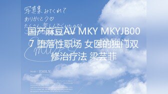 国产麻豆AV MKY MKYJB007 堕落性职场 女医的独门双修治疗法 梁芸菲