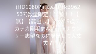 (HD1080P)(まんぴ)(fc3962537)数量限定！半額！！【無】【顔出し】 希少19歳テカテカ剛毛まんこ。アナウンサー志望なのに顔出して大丈夫？