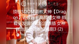 顶级SDOM调教大神【Dragon】调教超多高颜值女神 抓着头发强奸式轮流爆插 女神背地里被调教成精厕3 (2)