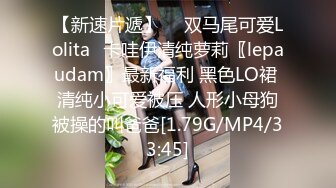 【新速片遞】  ⭐双马尾可爱Lolita⭐卡哇伊清纯萝莉〖lepaudam〗最新福利 黑色LO裙 清纯小可爱被压 人形小母狗被操的叫爸爸[1.79G/MP4/33:45]