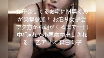 女子会してるお宅にM男くんが突撃参加！ お泊り女子会で夕方から朝がくるまで一日中犯●れて小悪魔中出しされる！ 乙アリス 森日向子