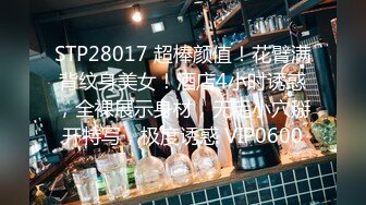 STP28017 超棒颜值！花臂满背纹身美女！酒店4小时诱惑，全裸展示身材，无毛小穴掰开特写，极度诱惑 VIP0600