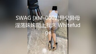 SWAG [XM-0002]异父异母淫荡妹妹爬上我床 Whitefudge