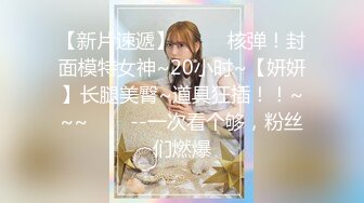 【新片速遞】  ✨✨✨核弹！封面模特女神~20小时~【妍妍】长腿美臀~道具狂插！！~~~✨✨✨--一次看个够，粉丝们燃爆