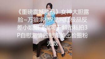 《重磅震撼精品》女神大胆露脸~万狼求档P站网红极品反差小姐姐【妮可】解锁私拍3P自慰激情四射完美出脸圈粉无数