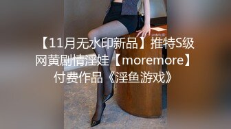 【11月无水印新品】推特S级网黄剧情淫娃【moremore】付费作品《淫鱼游戏》