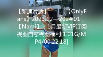 【新速片遞】  ♈♈♈ 【OnlyFans】2023.12—2024.01，【Nami】，1月最新VIP订阅视图自慰视图福利[1.01G/MP4/00:22:18]