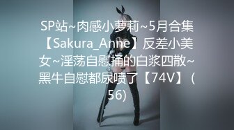 SP站~肉感小萝莉~5月合集【Sakura_Anne】反差小美女~淫荡自慰捅的白浆四散~黑牛自慰都尿喷了【74V】 (56)