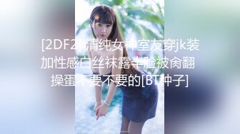 [2DF2] 清纯女神室友穿jk装加性感白丝袜露半脸被肏翻 操蛋不要不要的[BT种子]