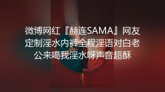 微博网红『赫连SAMA』网友定制淫水内裤全程淫语对白老公来喝我淫水呀声音超酥