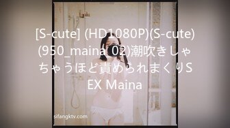 [S-cute] (HD1080P)(S-cute)(950_maina_02)潮吹きしゃちゃうほど責められまくりSEX Maina